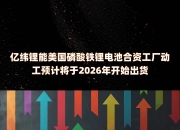 亿纬锂能首个海外工厂已开始生产运营